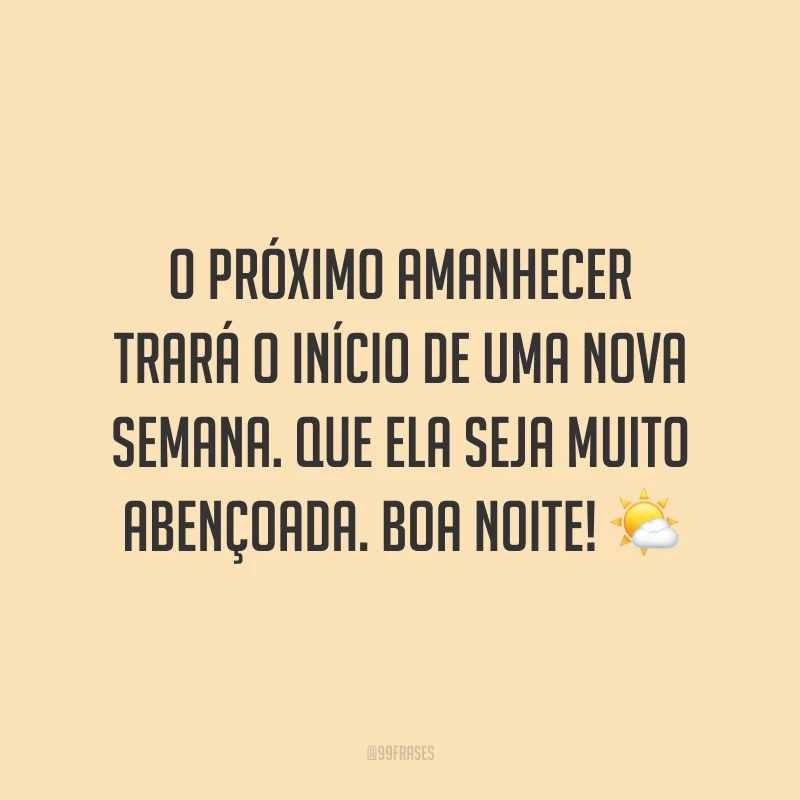 O próximo amanhecer trará o início de uma nova semana. Que ela seja muito abençoada. Boa noite! 🌤