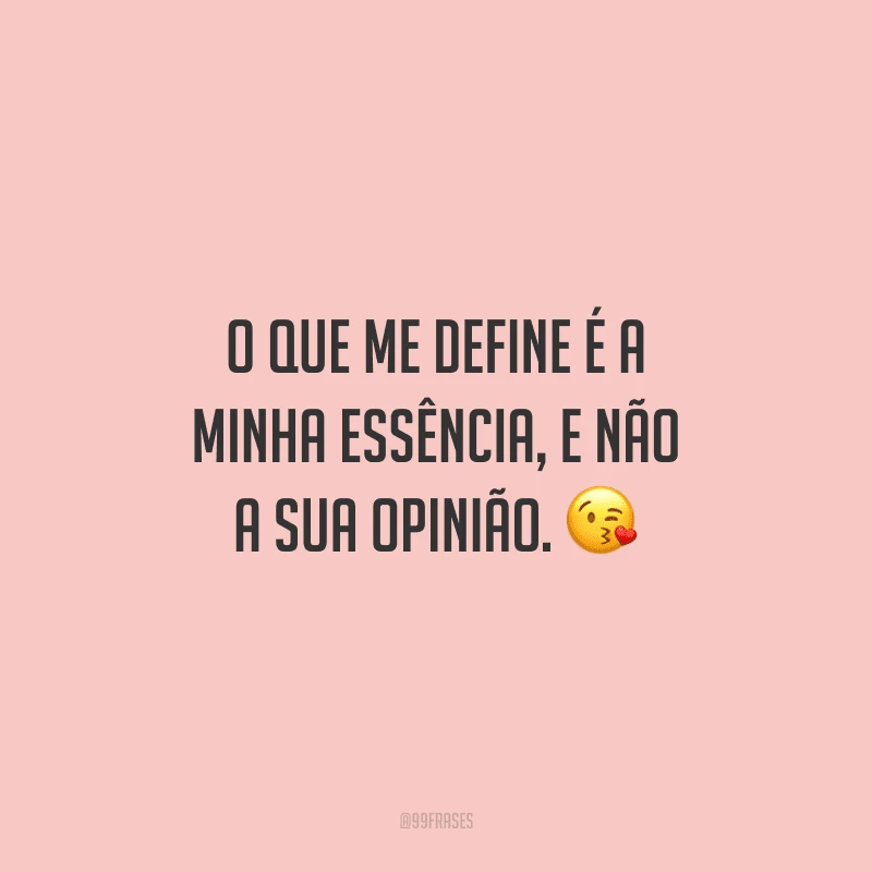 O que me define é a minha essência, e não a sua opinião. 😘