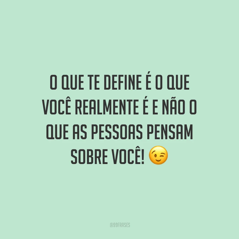O que te define é o que você realmente é e não o que as pessoas pensam sobre você!