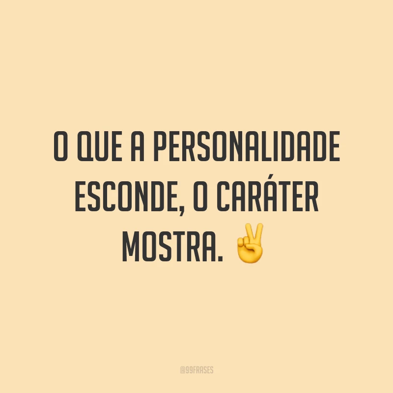 O que a personalidade esconde, o caráter mostra. ✌️