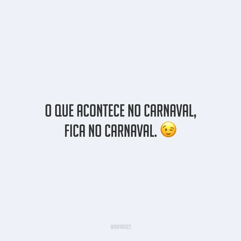 O que acontece no Carnaval, fica no Carnaval.
