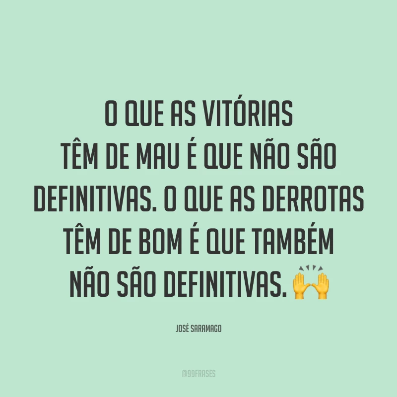 O que as vitórias têm de mau é que não são definitivas. O que as derrotas têm de bom é que também não são definitivas. 🙌