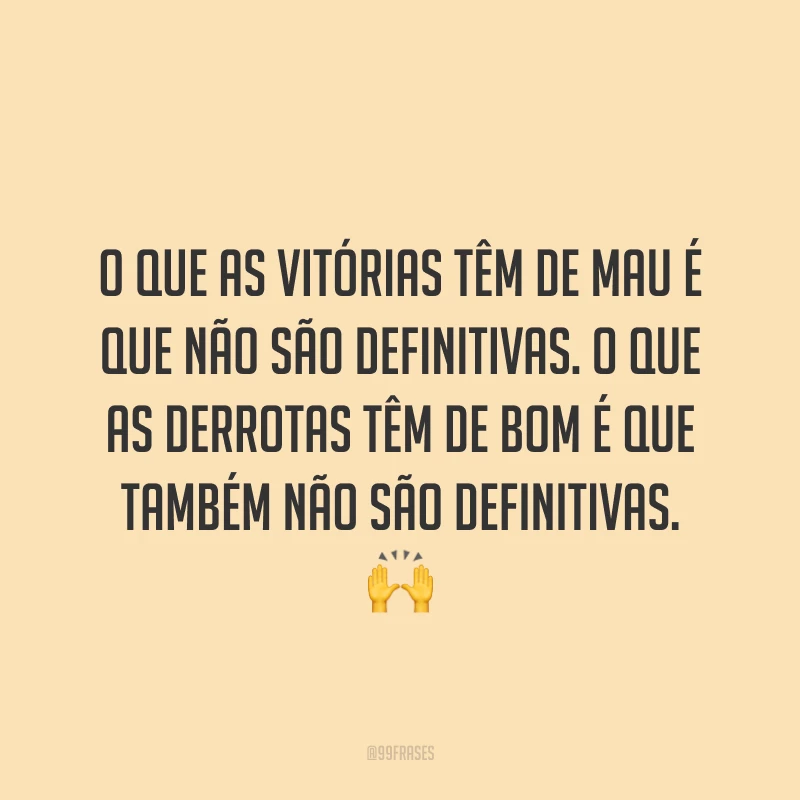 O que as vitórias têm de mau é que não são definitivas. O que as derrotas têm de bom é que também não são definitivas. ?