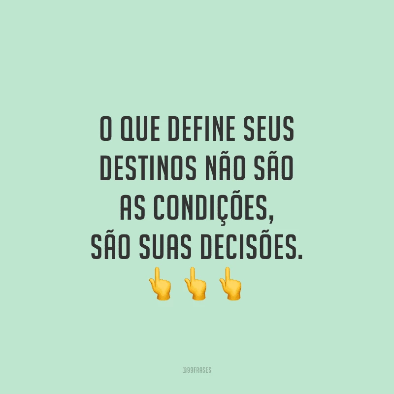 O que define seus destinos não são as condições, são suas decisões.