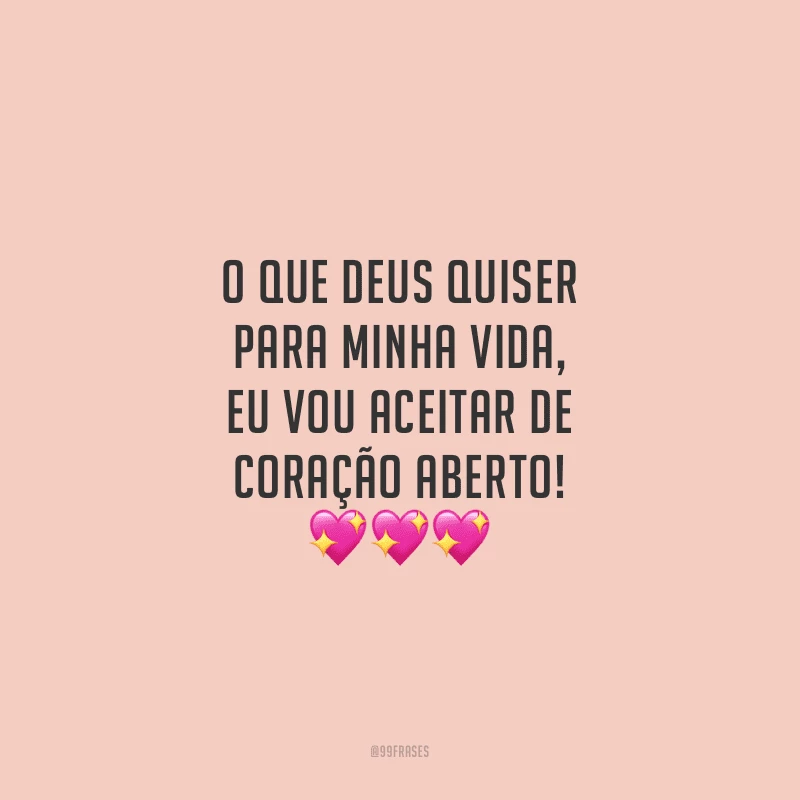 O que Deus quiser para minha vida, eu vou aceitar de coração aberto!