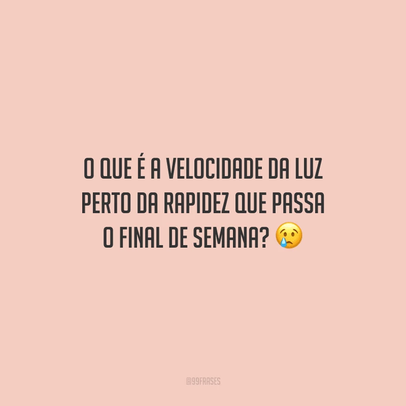O que é a velocidade da luz perto da rapidez que passa o final de semana? 
