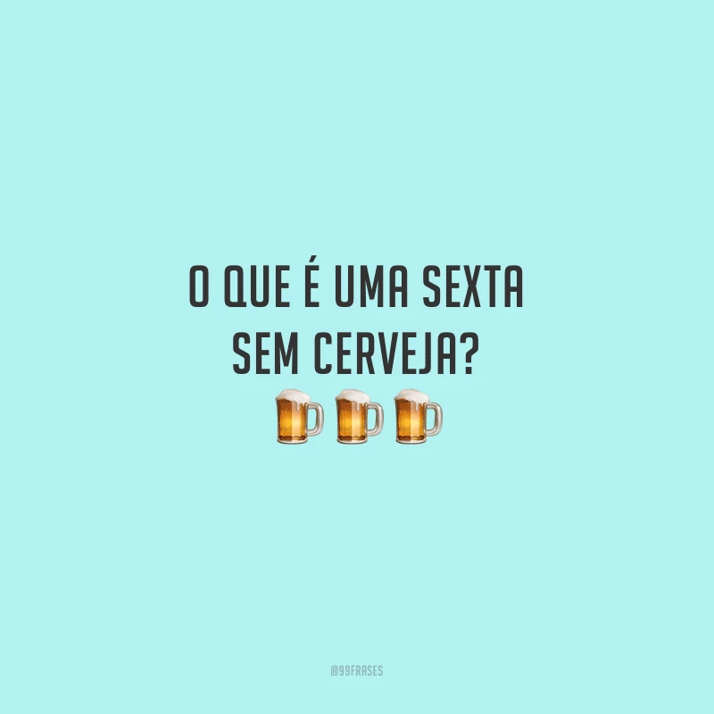 O que é uma sexta sem cerveja?