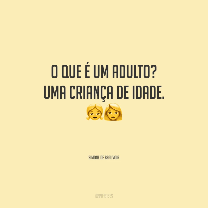 O que é um adulto? Uma criança de idade.