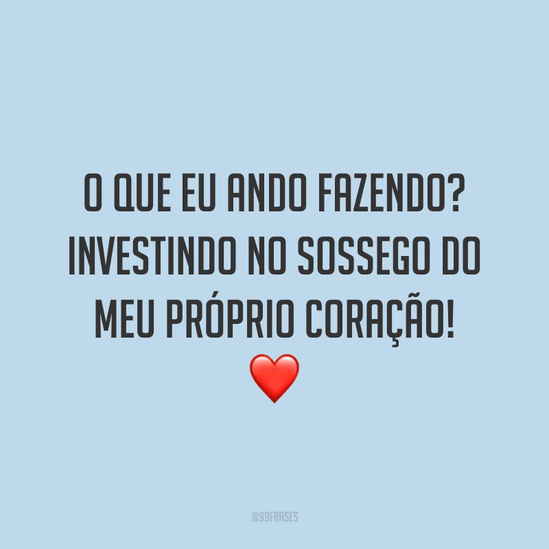 O que eu ando fazendo? Investindo no sossego do meu próprio coração! ❤️