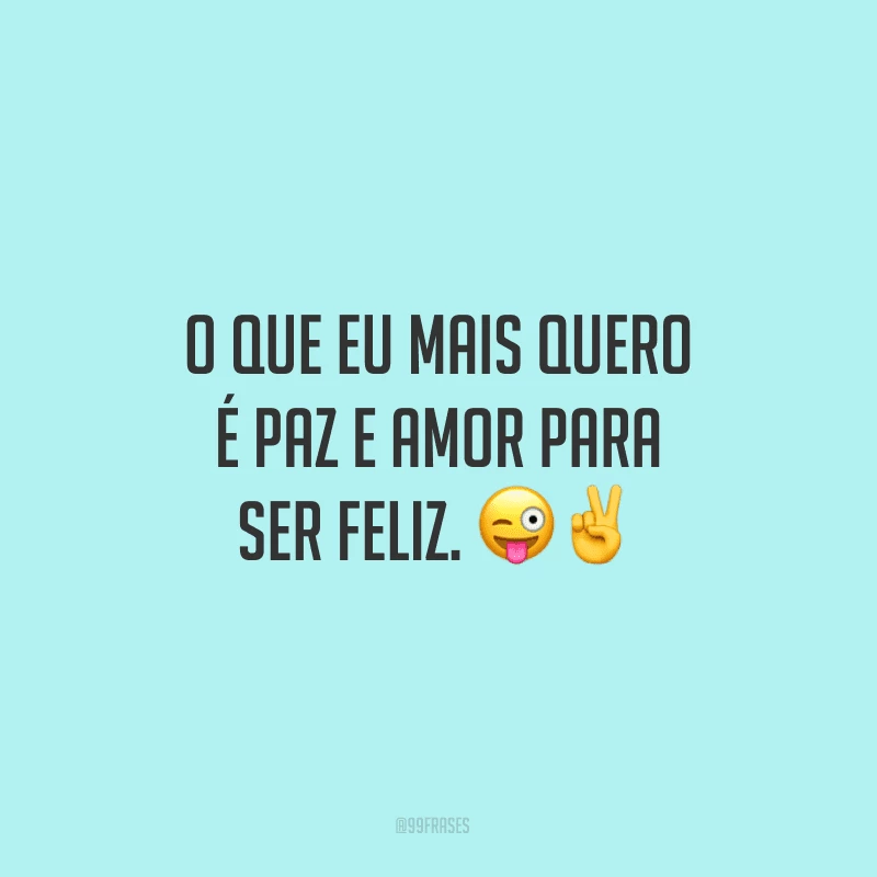 O que eu mais quero é paz e amor para ser feliz.