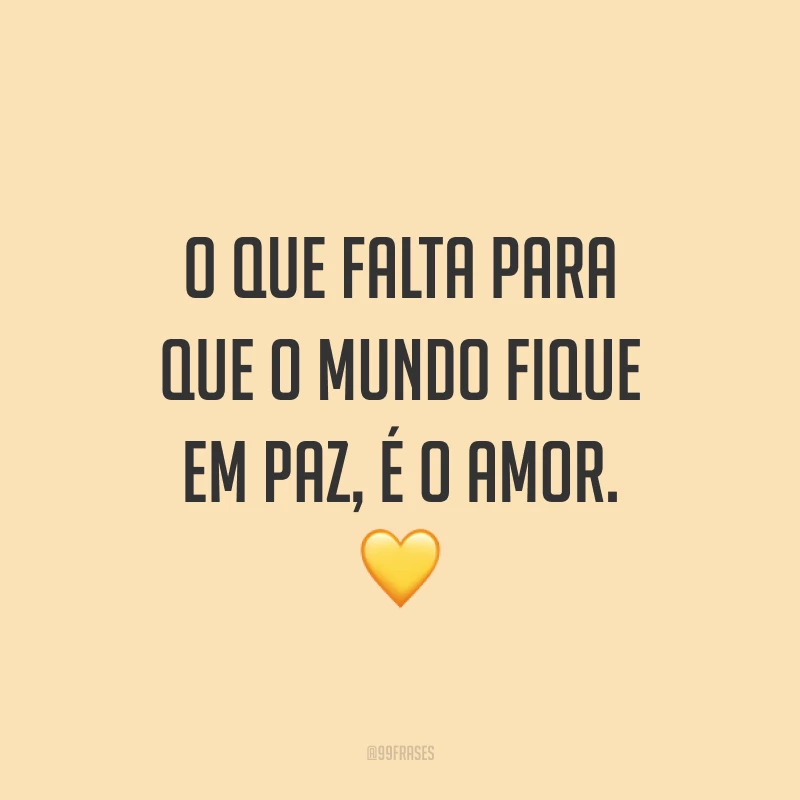 O que falta para que o mundo fique em paz, é o amor. ?