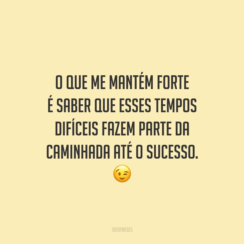 O que me mantém forte é saber que esses tempos difíceis fazem parte da caminhada até o sucesso.