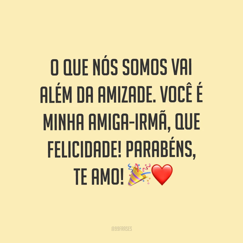 O que nós somos vai além da amizade. Você é minha amiga-irmã, que felicidade! Parabéns, te amo! ?❤