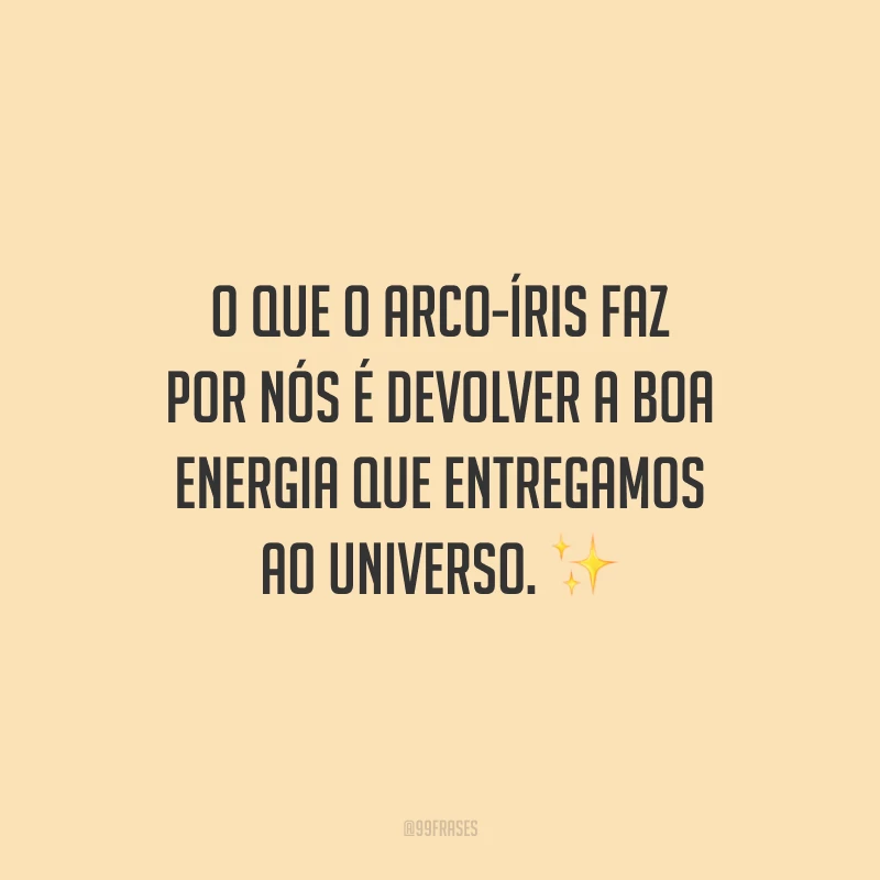 O que o arco-íris faz por nós é devolver a boa energia que entregamos ao universo.