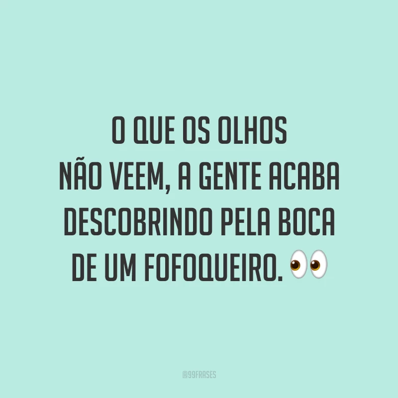 O que os olhos não veem, a gente acaba descobrindo pela boca de um fofoqueiro. 👀