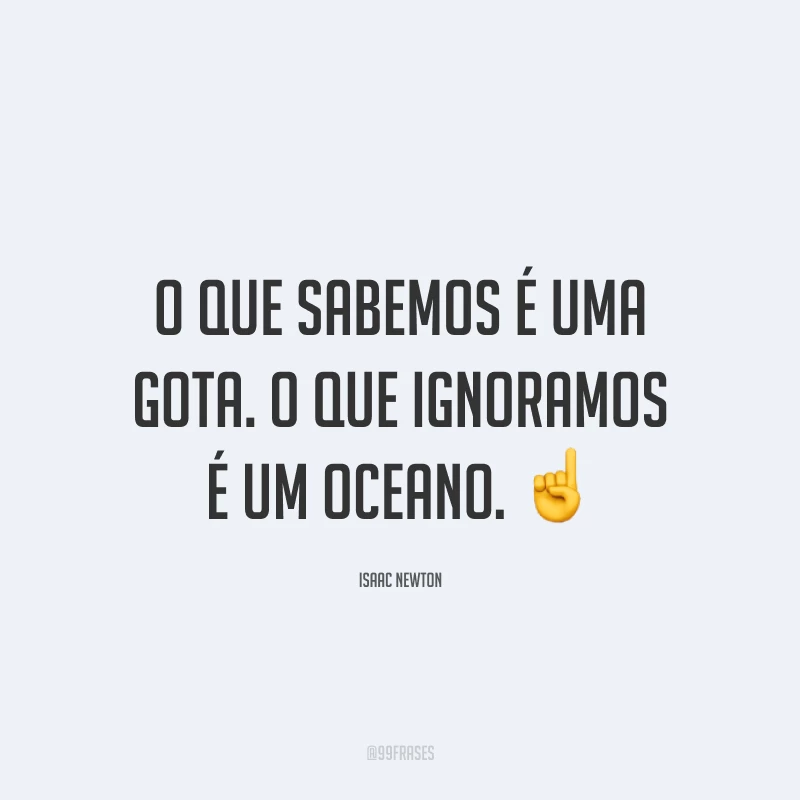 O que sabemos é uma gota. O que ignoramos é um oceano. ☝️