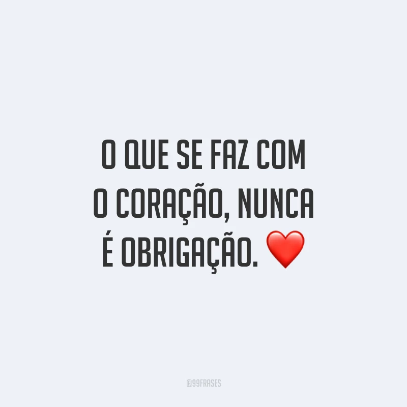 O que se faz com o coração, nunca é obrigação. ❤️