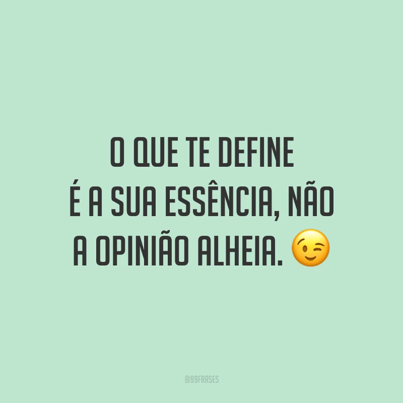 O que te define é a sua essência, não a opinião alheia. 😉