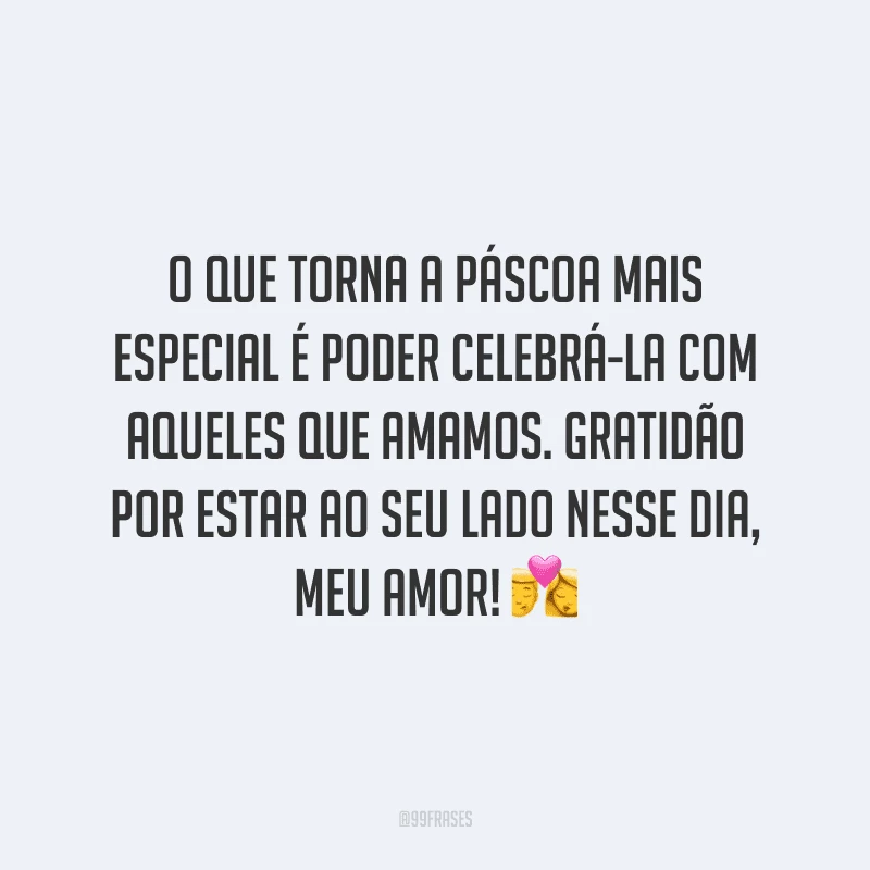 O que torna a Páscoa mais especial é poder celebrá-la com aqueles que amamos. Gratidão por estar ao seu lado nesse dia, meu amor!