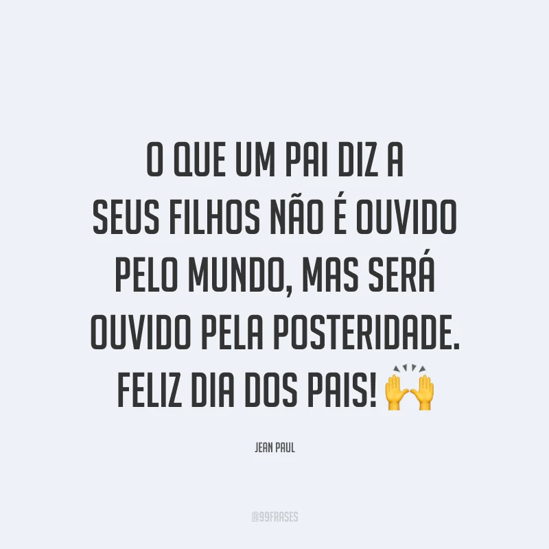 O que um pai diz a seus filhos não é ouvido pelo mundo, mas será ouvido pela posteridade. Feliz Dia dos Pais! 🙌