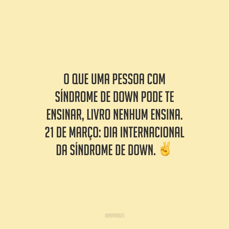 O que uma pessoa com Síndrome de Down pode te ensinar, livro nenhum ensina. 21 de março: Dia Internacional da Síndrome de Down.
