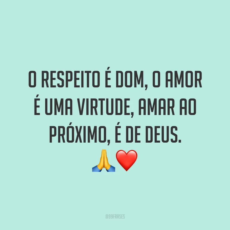 O respeito é dom, o amor é uma virtude, amar ao próximo, é de Deus. ?❤