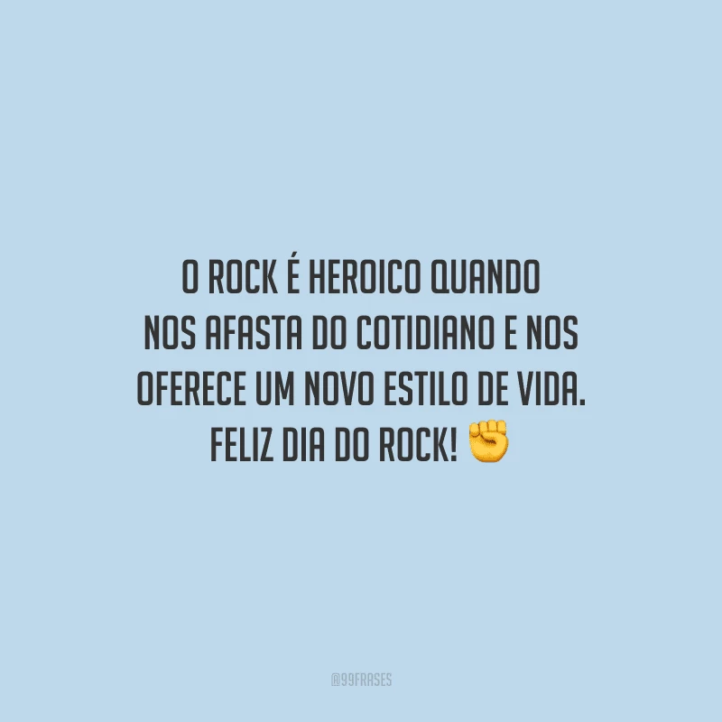 O Rock é heroico quando nos afasta do cotidiano e nos oferece um novo estilo de vida. Feliz Dia do Rock!