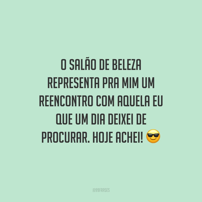 O salão de beleza representa pra mim um reencontro com aquela eu que um dia deixei de procurar. Hoje achei!