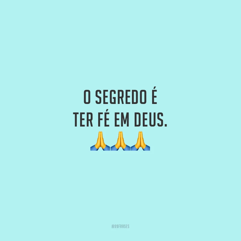 O segredo é ter fé em Deus.