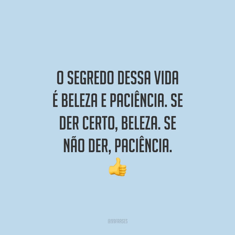 O segredo dessa vida é beleza e paciência. Se der certo, beleza. Se não der, paciência. 