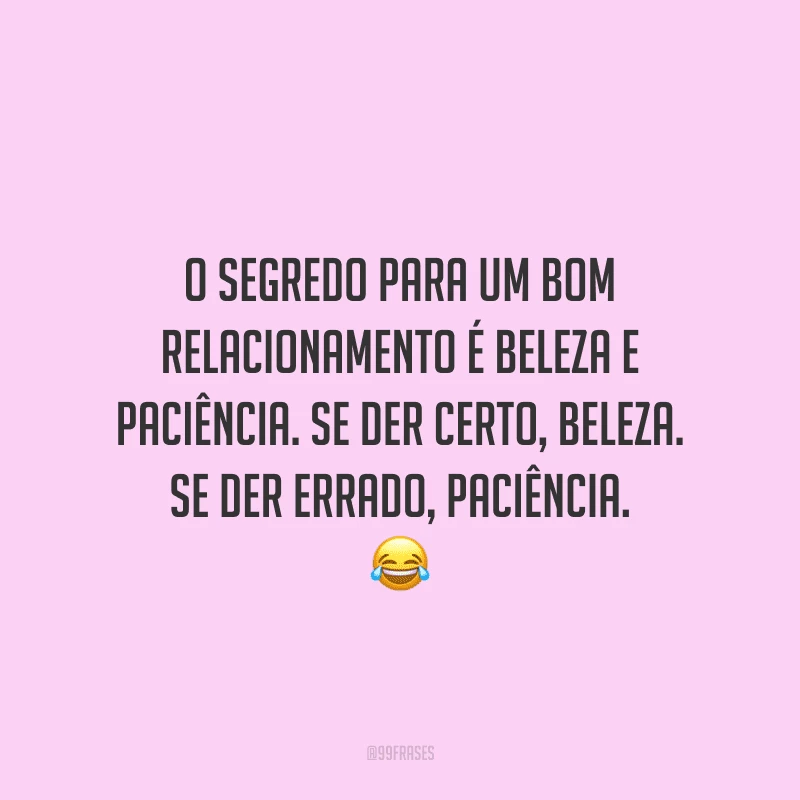 O segredo para um bom relacionamento é beleza e paciência. Se der certo, beleza. Se der errado, paciência.