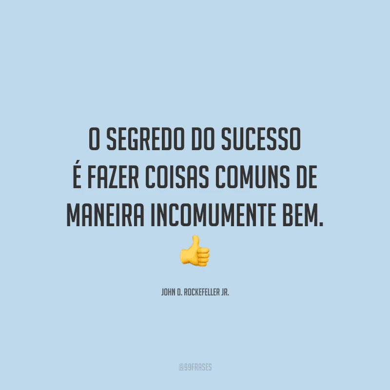 O segredo do sucesso é fazer coisas comuns de maneira incomumente bem.