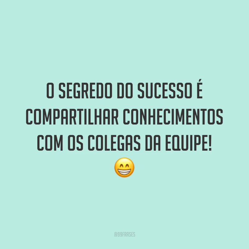 O segredo do sucesso é compartilhar conhecimentos com os colegas da equipe! 😁