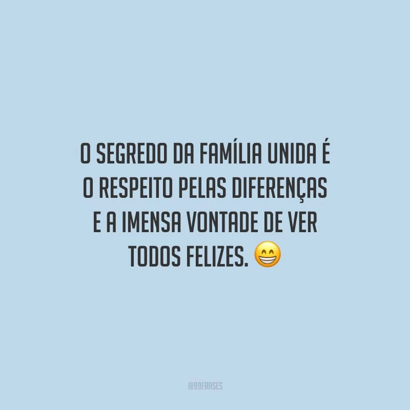 O segredo da família unida é o respeito pelas diferenças e a imensa vontade de ver todos felizes.