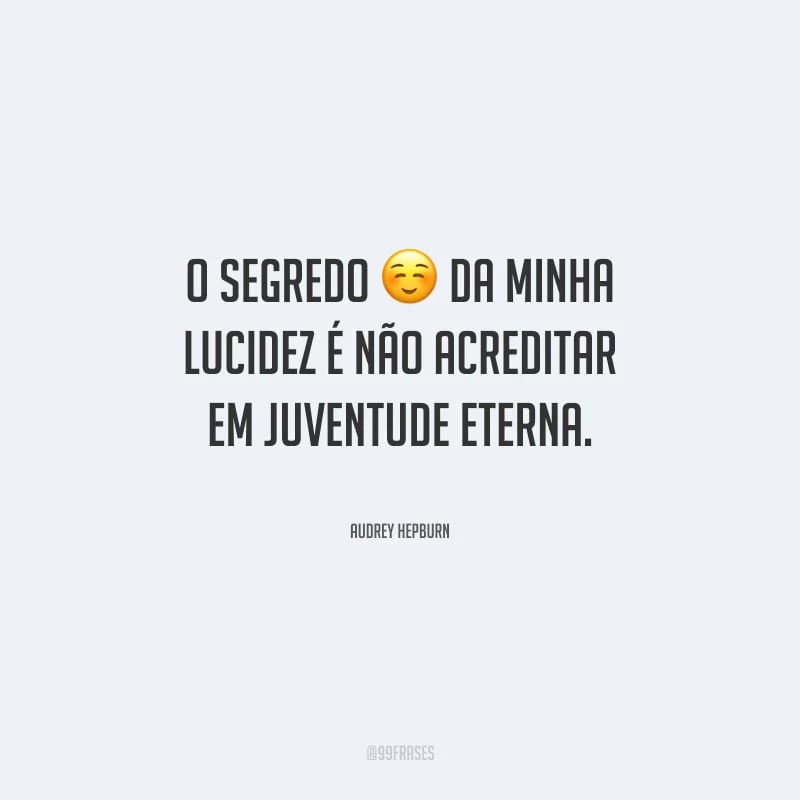 O segredo da minha lucidez é não acreditar em juventude eterna. 