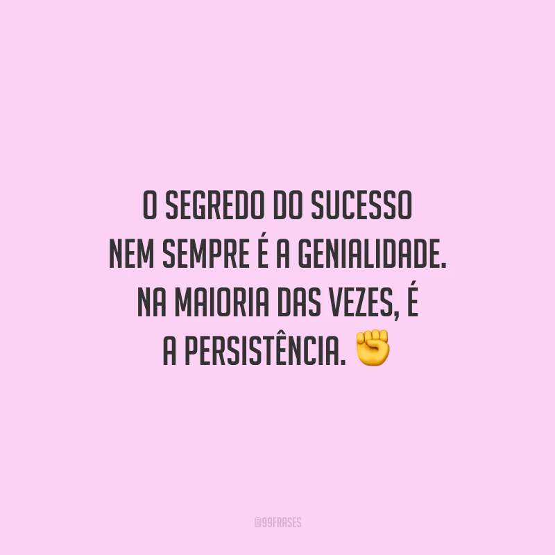 O segredo do sucesso nem sempre é a genialidade. Na maioria das vezes, é a persistência.