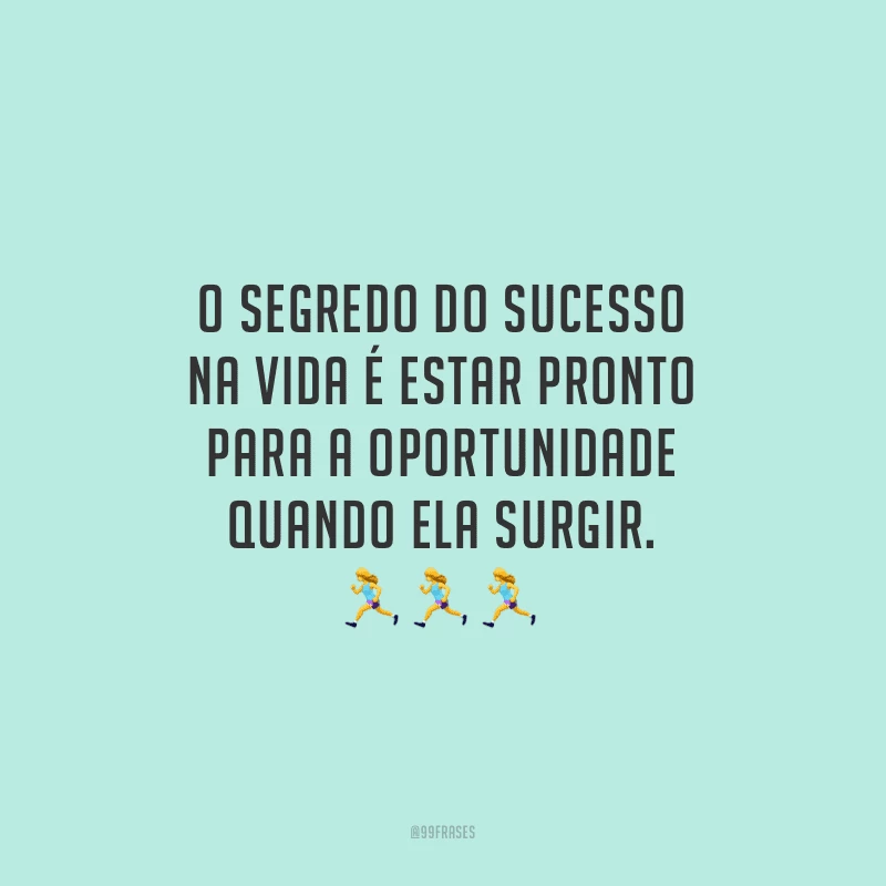 O segredo do sucesso na vida é estar pronto para a oportunidade quando ela surgir.