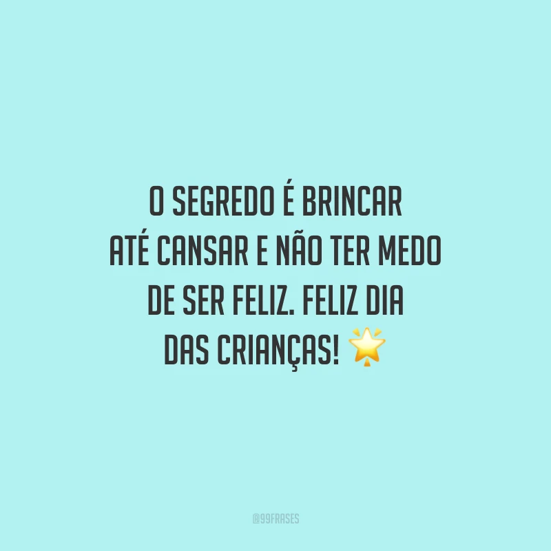 O segredo é brincar até cansar e não ter medo de ser feliz. Feliz Dia das Crianças! 