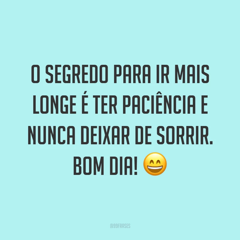 O segredo para ir mais longe é ter paciência e nunca deixar de sorrir. Bom dia! 😄