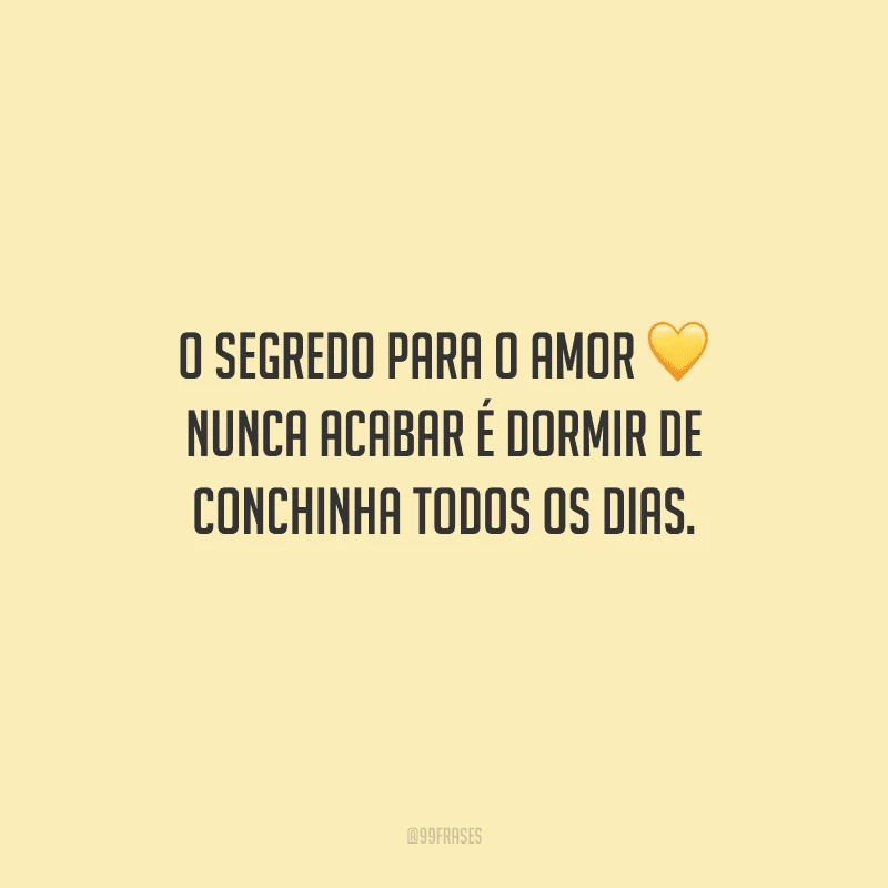 O segredo para o amor nunca acabar é dormir de conchinha todos os dias.