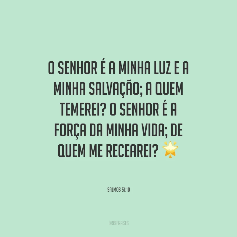 O Senhor é a minha luz e a minha salvação; a quem temerei? O Senhor é a força da minha vida; de quem me recearei?