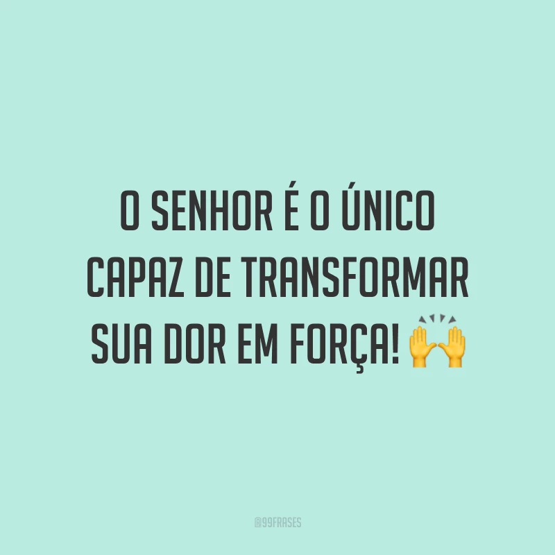 O Senhor é o único capaz de transformar sua dor em força! 🙌