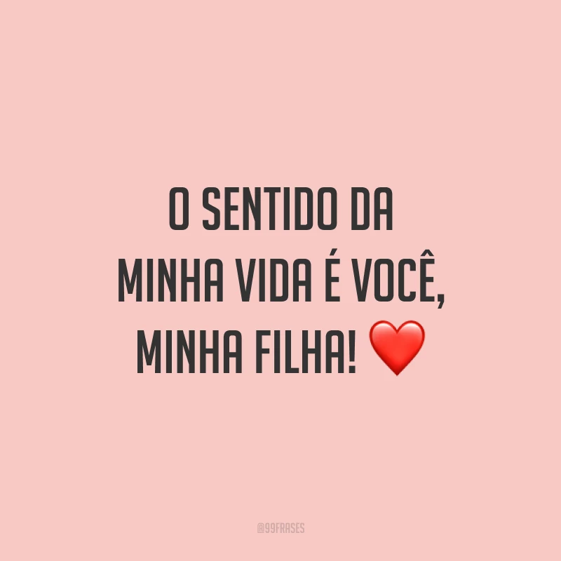 O sentido da minha vida é você, minha filha! ❤