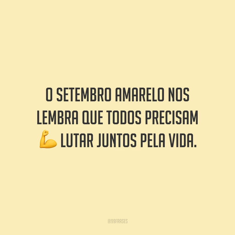 O Setembro Amarelo nos lembra que todos precisam lutar juntos pela vida. 