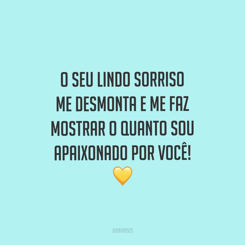 O seu lindo sorriso me desmonta e me faz mostrar o quanto sou apaixonado por você! 