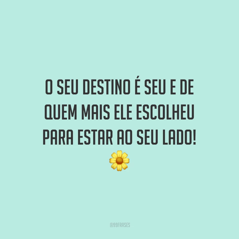 O seu destino é seu e de quem mais ele escolheu para estar ao seu lado!