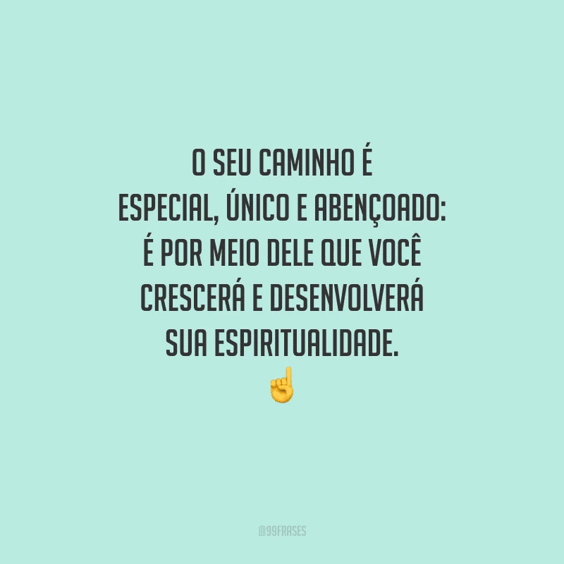 O seu caminho é especial, único e abençoado: é por meio dele que você crescerá e desenvolverá sua espiritualidade. 