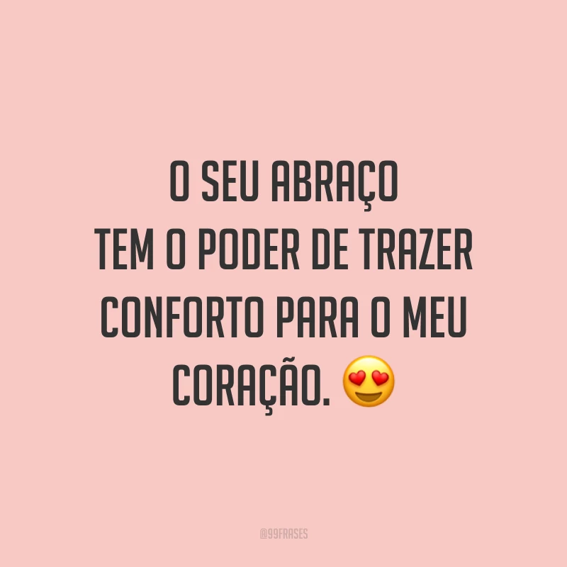 O seu abraço tem o poder de trazer conforto para o meu coração. 😍