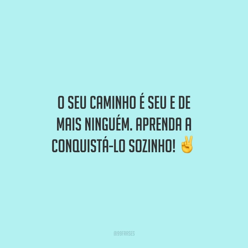 O seu caminho é seu e de mais ninguém. Aprenda a conquistá-lo sozinho!