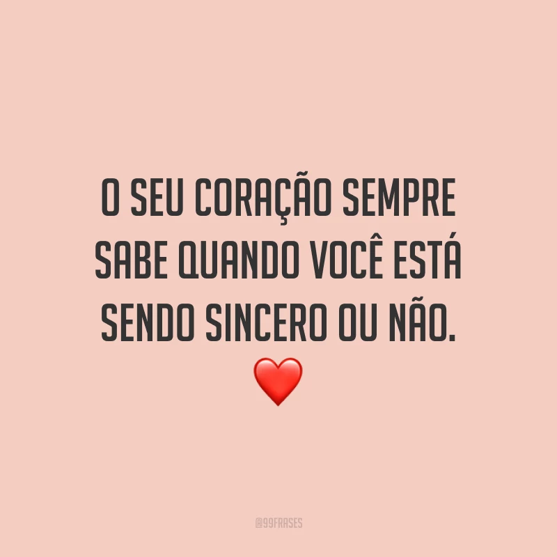 O seu coração sempre sabe quando você está sendo sincero ou não. ❤️
